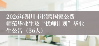 2026年铜川市招聘国家公费师范毕业生及“优师计划”毕业生公告(36人)