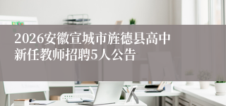 2026安徽宣城市旌德县高中新任教师招聘5人公告