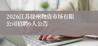 2026江苏徐州物资市场有限公司招聘6人公告