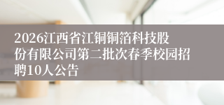 2026江西省江铜铜箔科技股份有限公司第二批次春季校园招聘10人公告
