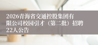 2026青海省交通控股集团有限公司校园引才(第二批)招聘22人公告