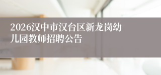 2026汉中市汉台区新龙岗幼儿园教师招聘公告