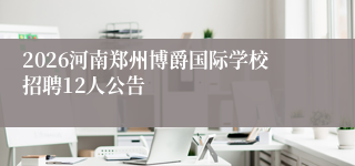 2026河南郑州博爵国际学校招聘12人公告