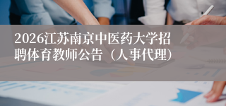 2026江苏南京中医药大学招聘体育教师公告（人事代理）
