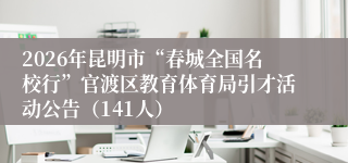 2026年昆明市“春城全国名校行”官渡区教育体育局引才活动公告(141人)