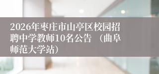 2026年枣庄市山亭区校园招聘中学教师10名公告 (曲阜师范大学站)