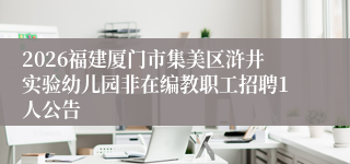 2026福建厦门市集美区浒井实验幼儿园非在编教职工招聘1人公告