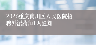 2026重庆南川区人民医院招聘外派药师1人通知