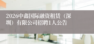 2026中鑫国际融资租赁(深圳)有限公司招聘1人公告
