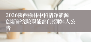 2026陕西榆林中科洁净能源创新研究院职能部门招聘4人公告