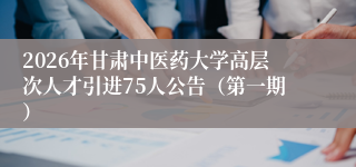 2026年甘肃中医药大学高层次人才引进75人公告(第一期)