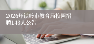 2026年铁岭市教育局校园招聘143人公告