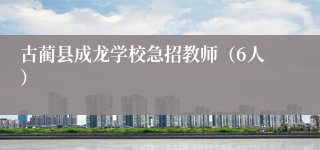 古蔺县成龙学校急招教师(6人)