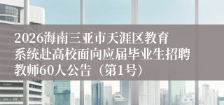2026海南三亚市天涯区教育系统赴高校面向应届毕业生招聘教师60人公告(第1号)