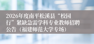 2026年度南平松溪县“校园行”紧缺急需学科专业教师招聘公告(福建师范大学专场)