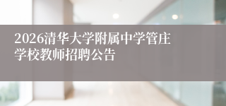 2026清华大学附属中学管庄学校教师招聘公告