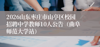 2026山东枣庄市山亭区校园招聘中学教师10人公告(曲阜师范大学站)