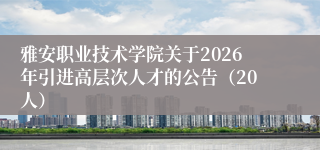 雅安职业技术学院关于2026年引进高层次人才的公告(20人)