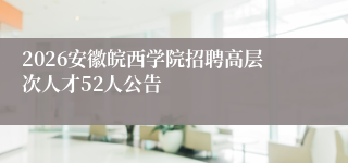 2026安徽皖西学院招聘高层次人才52人公告