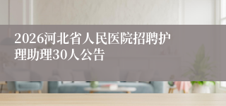 2026河北省人民医院招聘护理助理30人公告