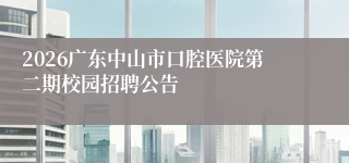 2026广东中山市口腔医院第二期校园招聘公告