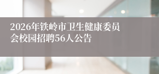 2026年铁岭市卫生健康委员会校园招聘56人公告