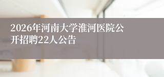 2026年河南大学淮河医院公开招聘22人公告
