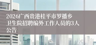 2026广西贵港桂平市罗播乡卫生院招聘编外工作人员的3人公告