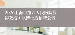 2026上海市第六人民医院应涛教授团队博士后招聘公告