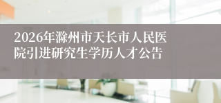 2026年滁州市天长市人民医院引进研究生学历人才公告