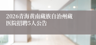 2026青海黄南藏族自治州藏医院招聘5人公告
