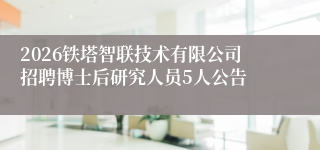 2026铁塔智联技术有限公司招聘博士后研究人员5人公告
