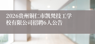 2026贵州铜仁市凯梵技工学校有限公司招聘6人公告