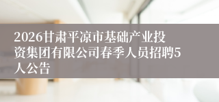 2026甘肃平凉市基础产业投资集团有限公司春季人员招聘5人公告
