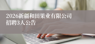 2026新疆和田果业有限公司招聘3人公告