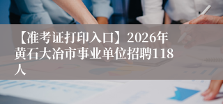 【准考证打印入口】2026年黄石大冶市事业单位招聘118人