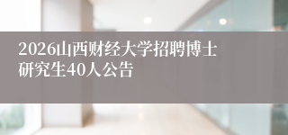 2026山西财经大学招聘博士研究生40人公告