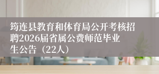 筠连县教育和体育局公开考核招聘2026届省属公费师范毕业生公告(22人)