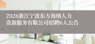 2026浙江宁波东方海纳人力资源服务有限公司招聘6人公告