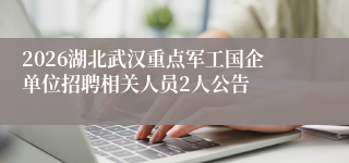 2026湖北武汉重点军工国企单位招聘相关人员2人公告