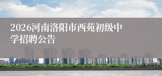 2026河南洛阳市西苑初级中学招聘公告