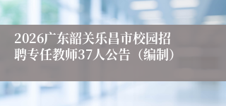 2026广东韶关乐昌市校园招聘专任教师37人公告(编制)