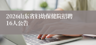 2026山东省妇幼保健院招聘16人公告