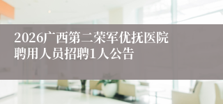 2026广西第二荣军优抚医院聘用人员招聘1人公告