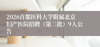 2026首都医科大学附属北京妇产医院招聘(第二批)9人公告