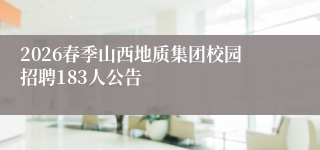 2026春季山西地质集团校园招聘183人公告