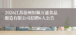 2026江苏徐州恒顺万通食品酿造有限公司招聘6人公告