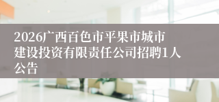 2026广西百色市平果市城市建设投资有限责任公司招聘1人公告