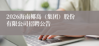 2026海南椰岛（集团）股份有限公司招聘公告
