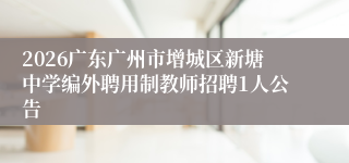 2026广东广州市增城区新塘中学编外聘用制教师招聘1人公告